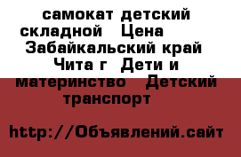 самокат детский складной › Цена ­ 600 - Забайкальский край, Чита г. Дети и материнство » Детский транспорт   